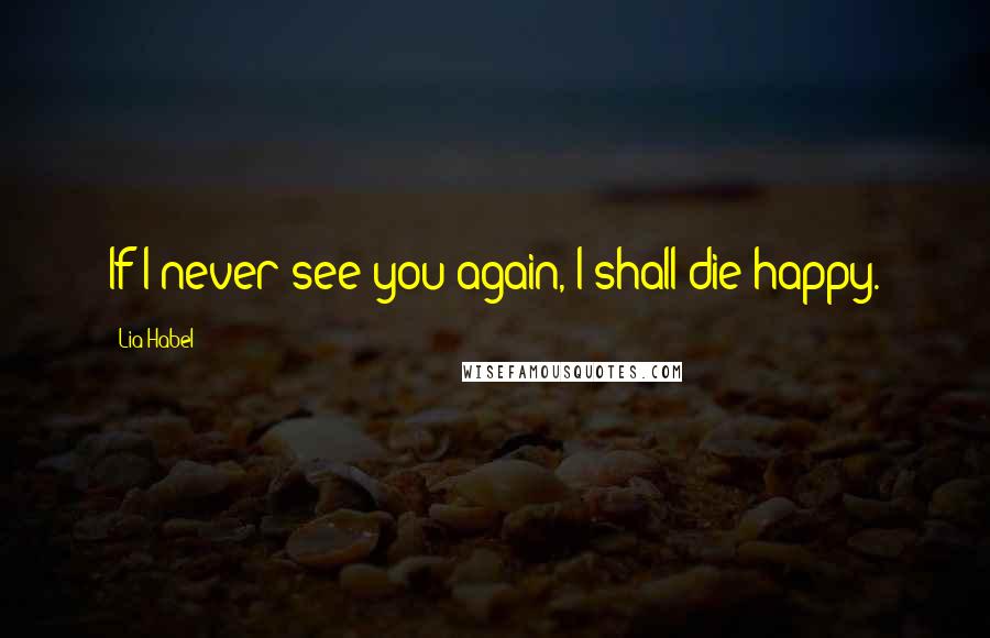 Lia Habel Quotes: If I never see you again, I shall die happy.