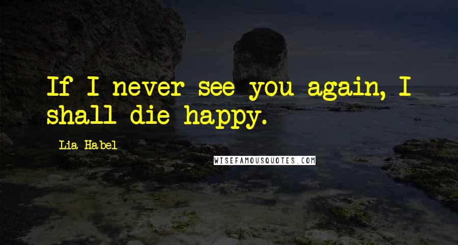 Lia Habel Quotes: If I never see you again, I shall die happy.