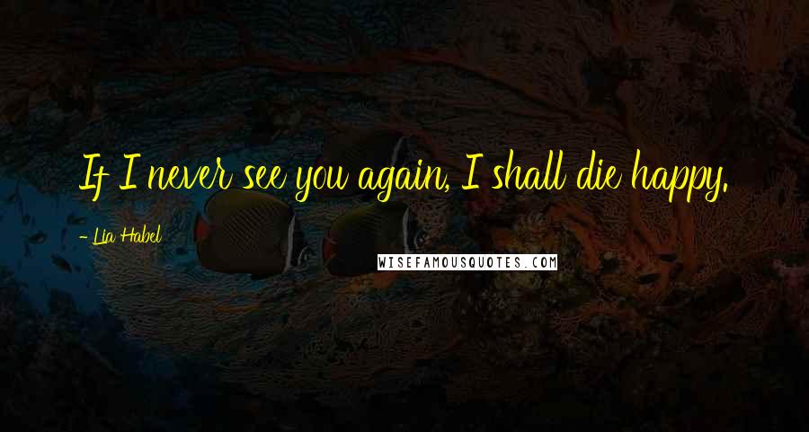 Lia Habel Quotes: If I never see you again, I shall die happy.