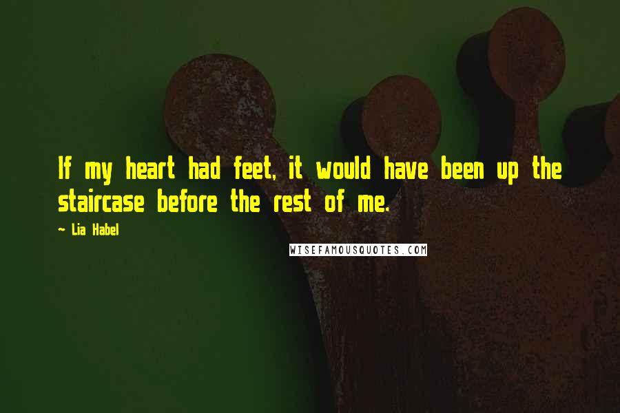 Lia Habel Quotes: If my heart had feet, it would have been up the staircase before the rest of me.