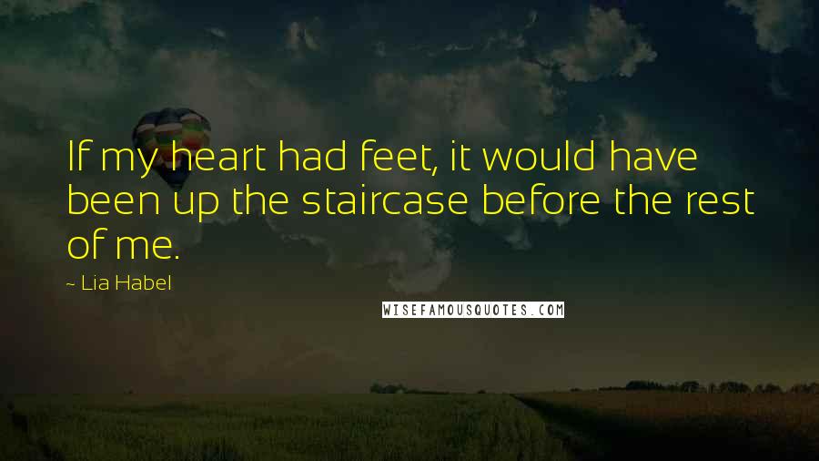 Lia Habel Quotes: If my heart had feet, it would have been up the staircase before the rest of me.