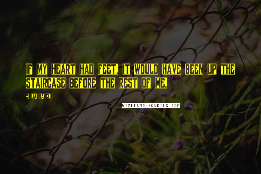 Lia Habel Quotes: If my heart had feet, it would have been up the staircase before the rest of me.