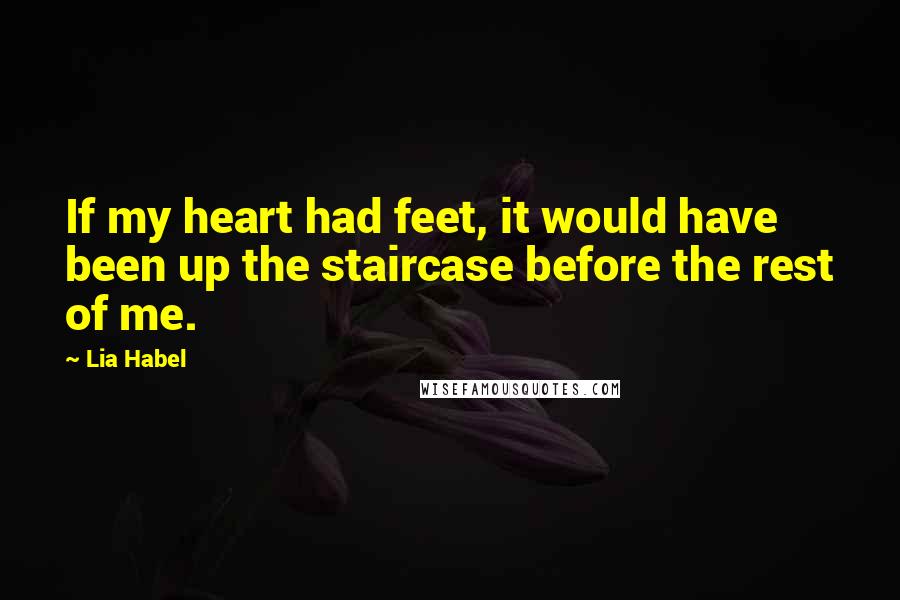 Lia Habel Quotes: If my heart had feet, it would have been up the staircase before the rest of me.