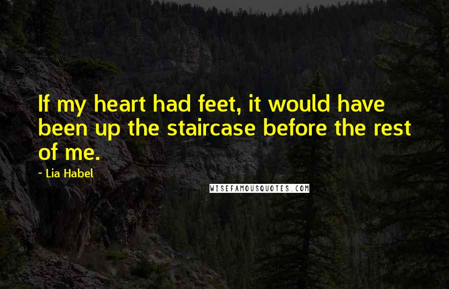 Lia Habel Quotes: If my heart had feet, it would have been up the staircase before the rest of me.