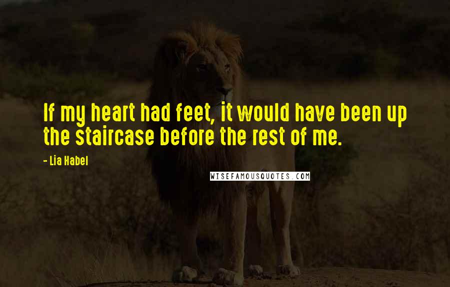 Lia Habel Quotes: If my heart had feet, it would have been up the staircase before the rest of me.