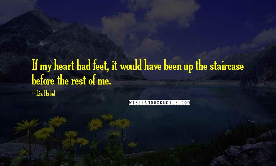 Lia Habel Quotes: If my heart had feet, it would have been up the staircase before the rest of me.