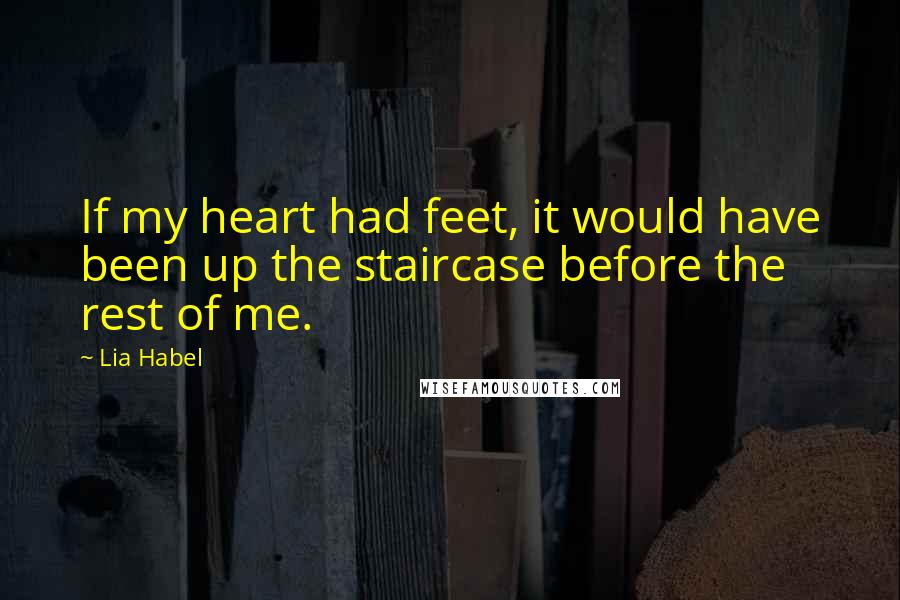 Lia Habel Quotes: If my heart had feet, it would have been up the staircase before the rest of me.