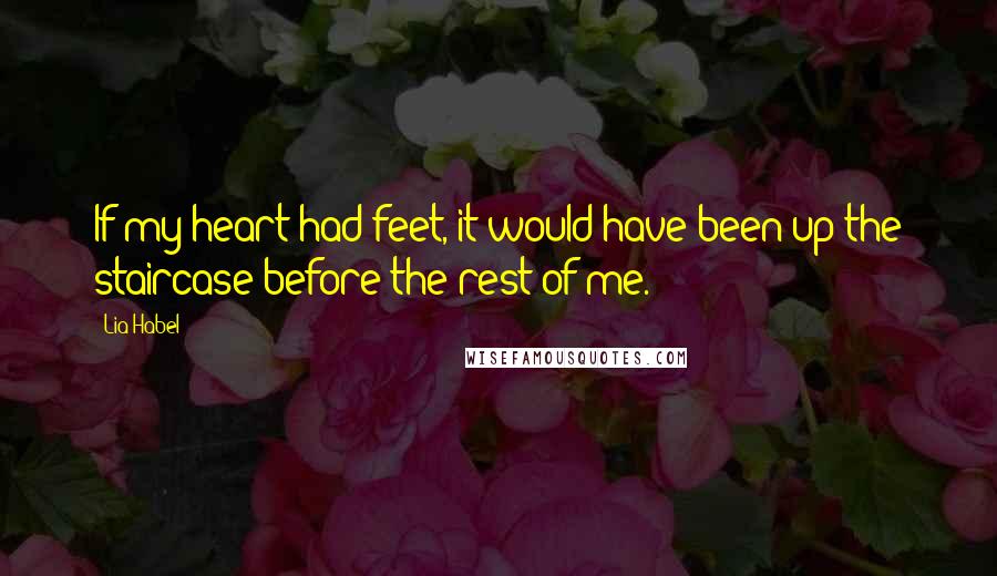 Lia Habel Quotes: If my heart had feet, it would have been up the staircase before the rest of me.