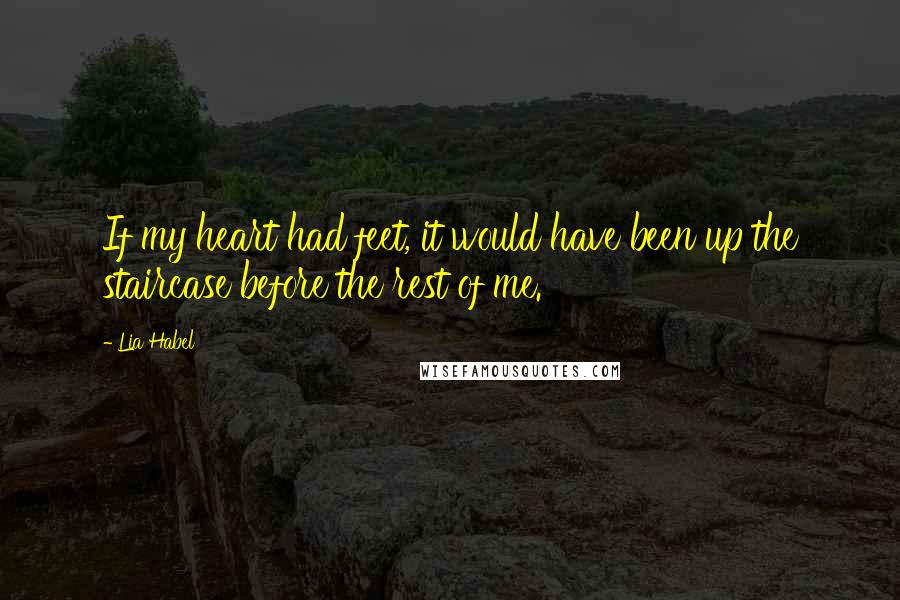 Lia Habel Quotes: If my heart had feet, it would have been up the staircase before the rest of me.