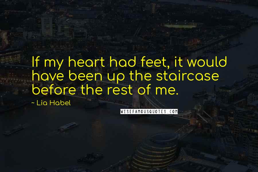 Lia Habel Quotes: If my heart had feet, it would have been up the staircase before the rest of me.