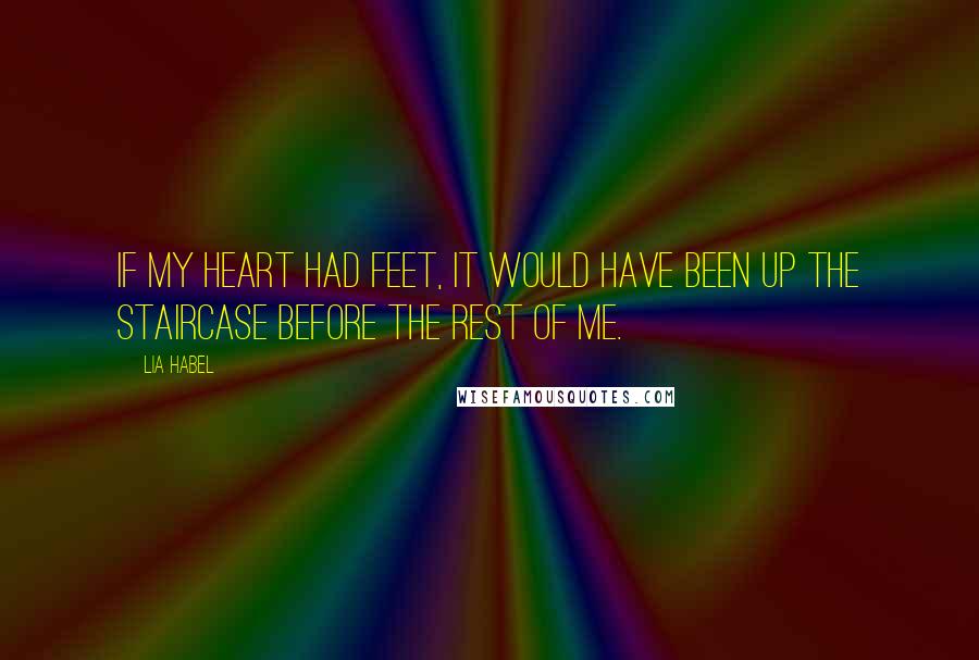 Lia Habel Quotes: If my heart had feet, it would have been up the staircase before the rest of me.