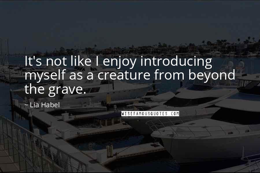 Lia Habel Quotes: It's not like I enjoy introducing myself as a creature from beyond the grave.