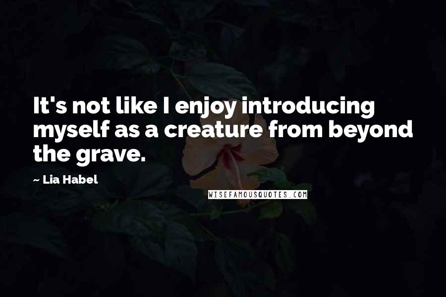 Lia Habel Quotes: It's not like I enjoy introducing myself as a creature from beyond the grave.