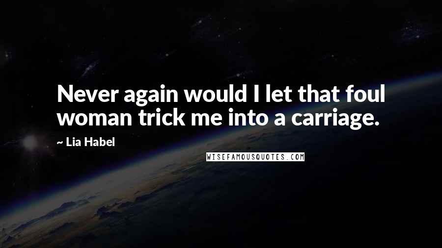 Lia Habel Quotes: Never again would I let that foul woman trick me into a carriage.