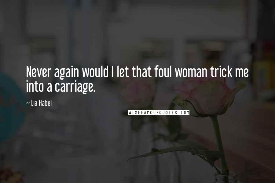 Lia Habel Quotes: Never again would I let that foul woman trick me into a carriage.