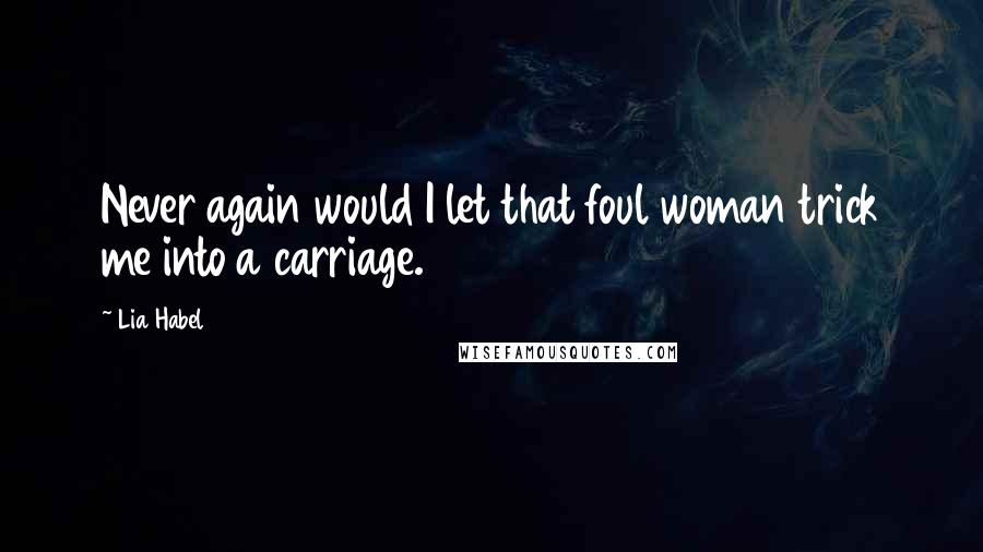 Lia Habel Quotes: Never again would I let that foul woman trick me into a carriage.