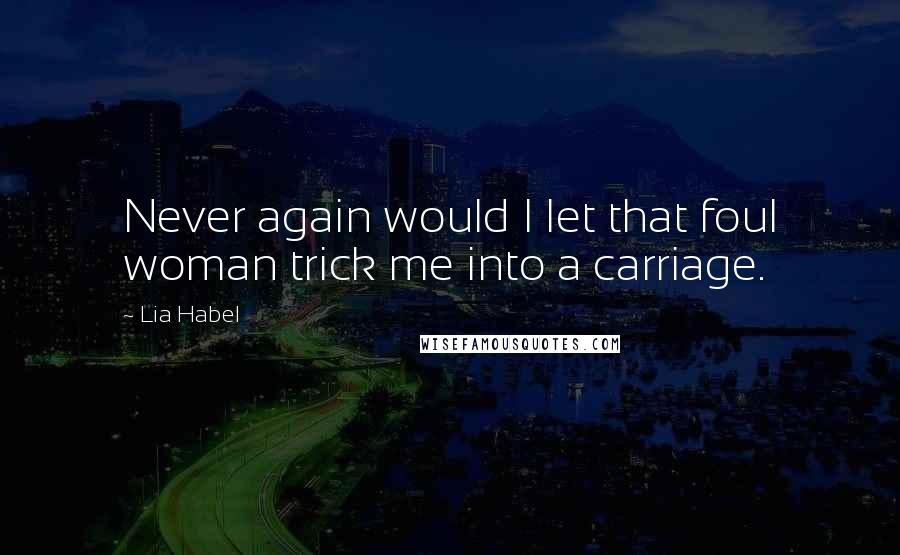 Lia Habel Quotes: Never again would I let that foul woman trick me into a carriage.