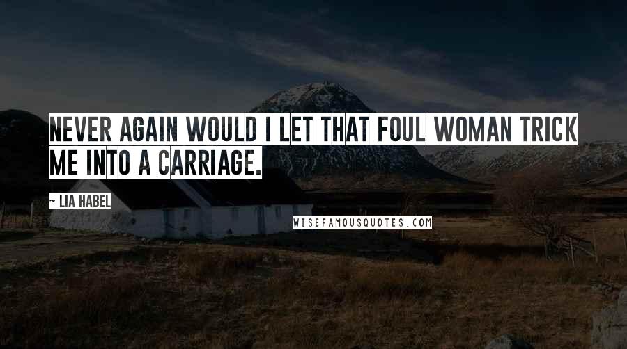 Lia Habel Quotes: Never again would I let that foul woman trick me into a carriage.