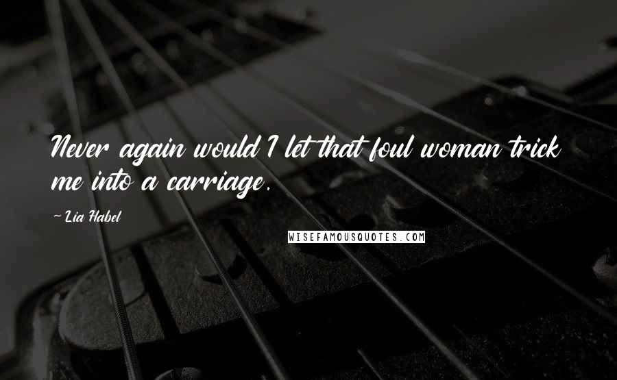 Lia Habel Quotes: Never again would I let that foul woman trick me into a carriage.