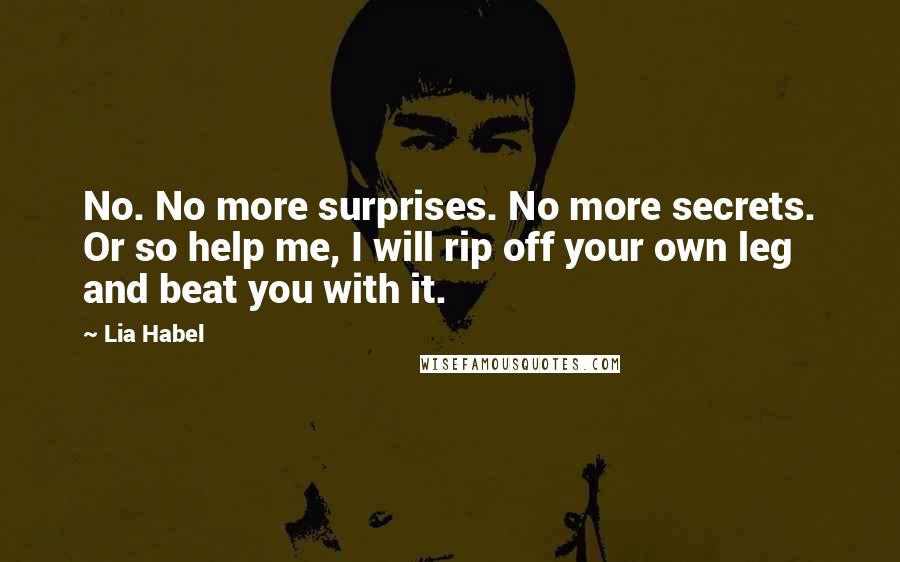 Lia Habel Quotes: No. No more surprises. No more secrets. Or so help me, I will rip off your own leg and beat you with it.
