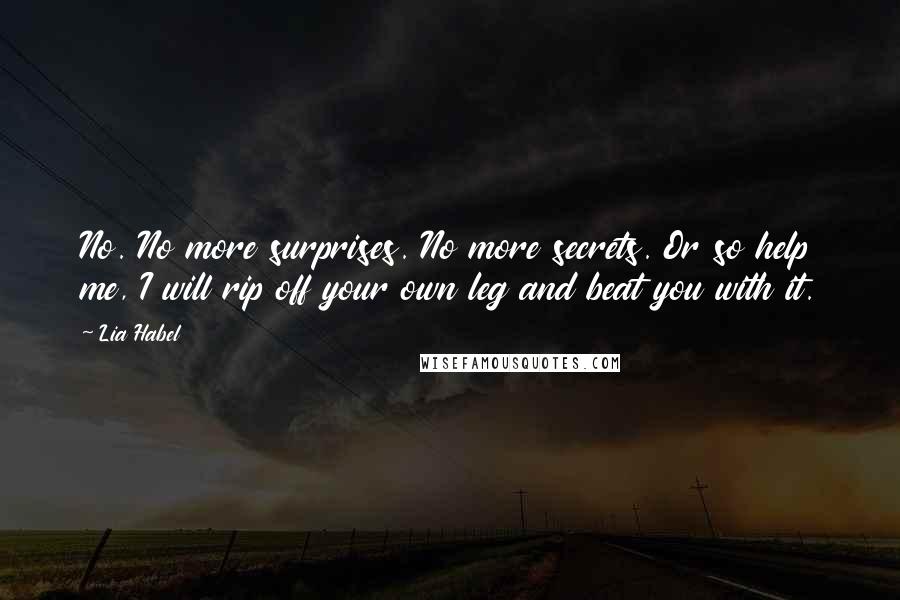 Lia Habel Quotes: No. No more surprises. No more secrets. Or so help me, I will rip off your own leg and beat you with it.