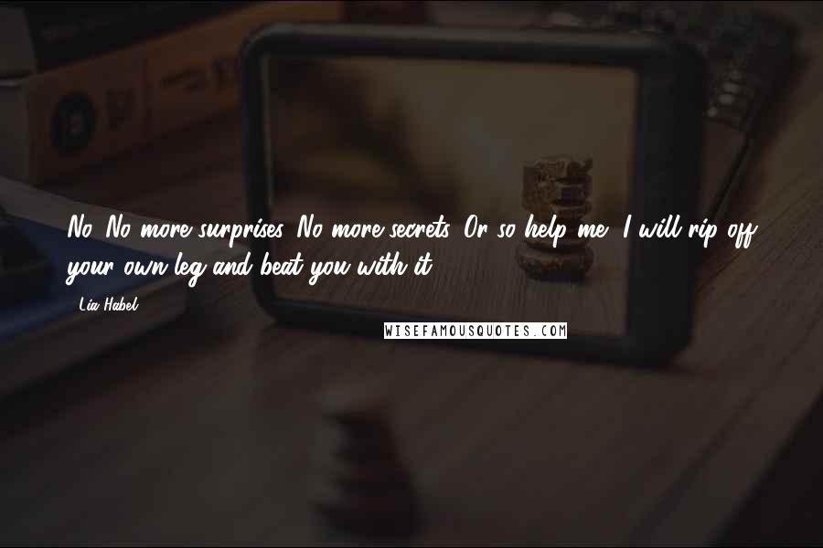 Lia Habel Quotes: No. No more surprises. No more secrets. Or so help me, I will rip off your own leg and beat you with it.