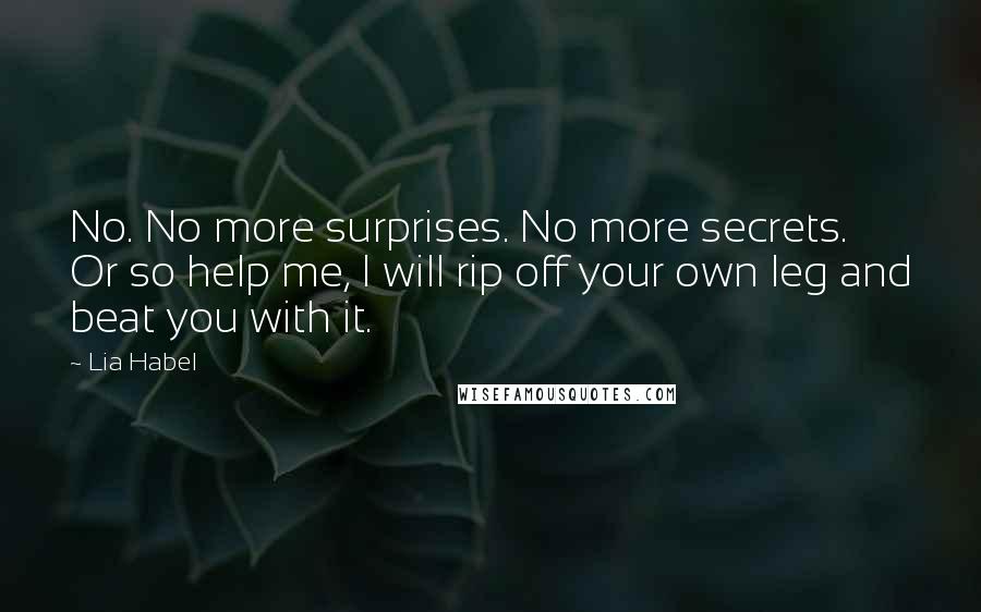 Lia Habel Quotes: No. No more surprises. No more secrets. Or so help me, I will rip off your own leg and beat you with it.