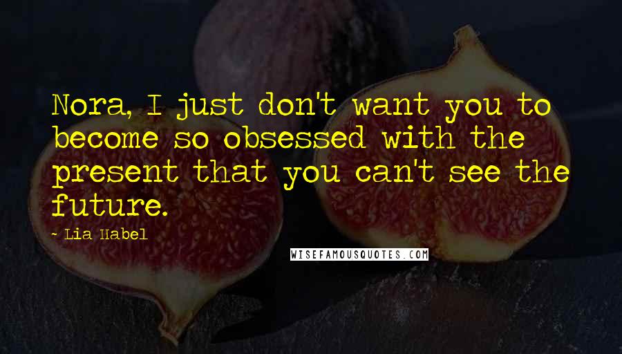 Lia Habel Quotes: Nora, I just don't want you to become so obsessed with the present that you can't see the future.