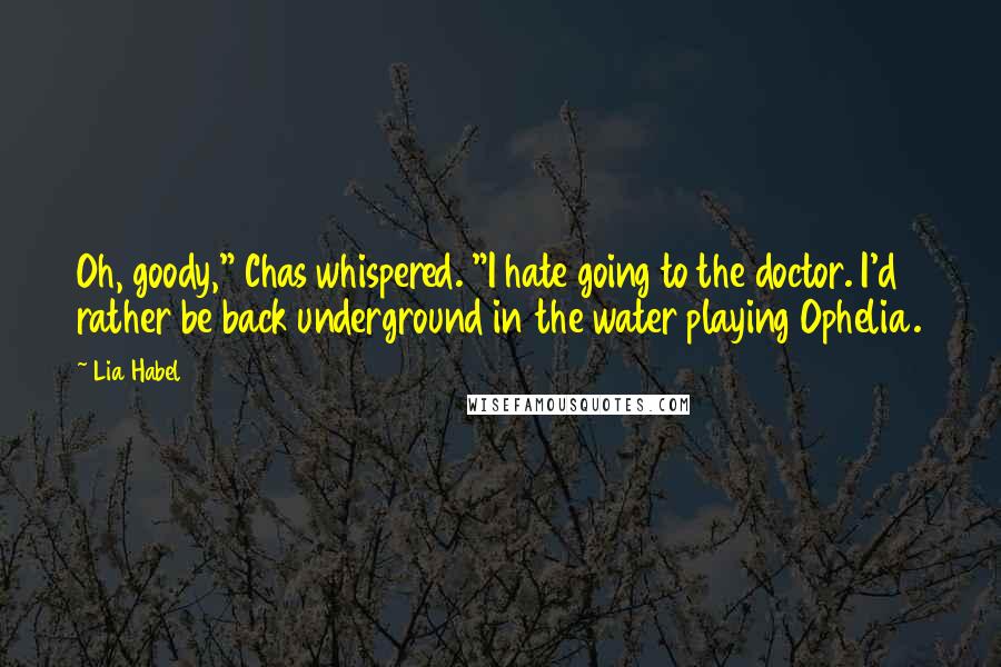 Lia Habel Quotes: Oh, goody," Chas whispered. "I hate going to the doctor. I'd rather be back underground in the water playing Ophelia.