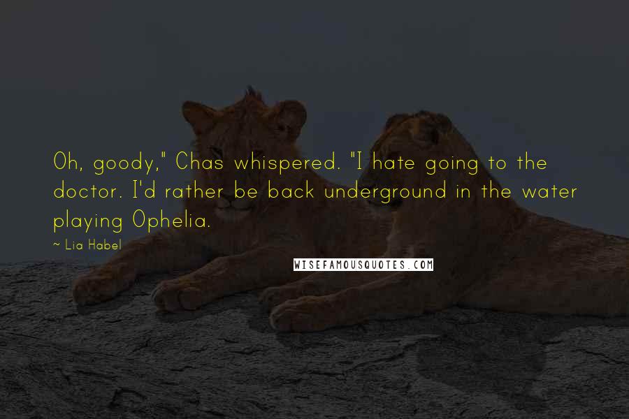 Lia Habel Quotes: Oh, goody," Chas whispered. "I hate going to the doctor. I'd rather be back underground in the water playing Ophelia.