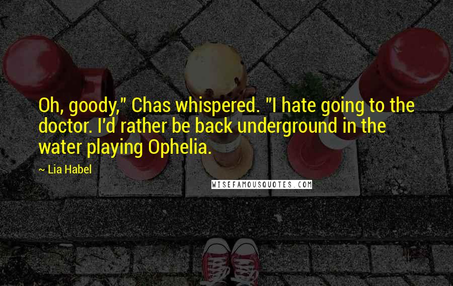 Lia Habel Quotes: Oh, goody," Chas whispered. "I hate going to the doctor. I'd rather be back underground in the water playing Ophelia.