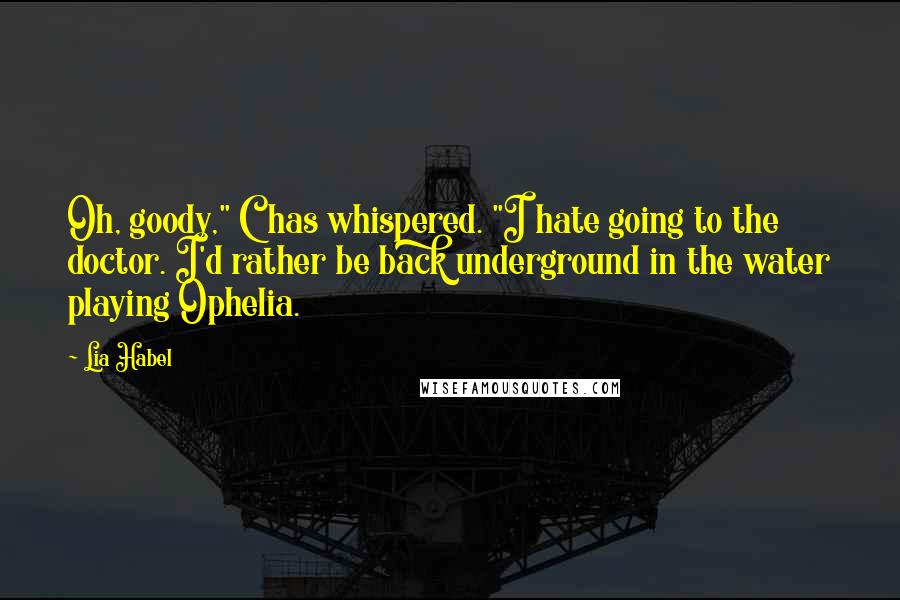 Lia Habel Quotes: Oh, goody," Chas whispered. "I hate going to the doctor. I'd rather be back underground in the water playing Ophelia.