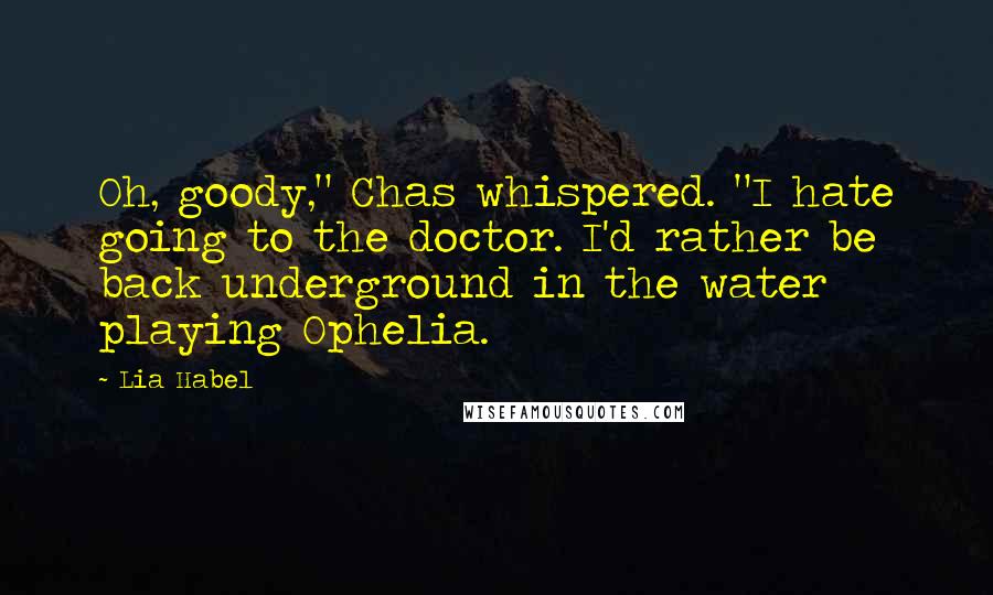 Lia Habel Quotes: Oh, goody," Chas whispered. "I hate going to the doctor. I'd rather be back underground in the water playing Ophelia.