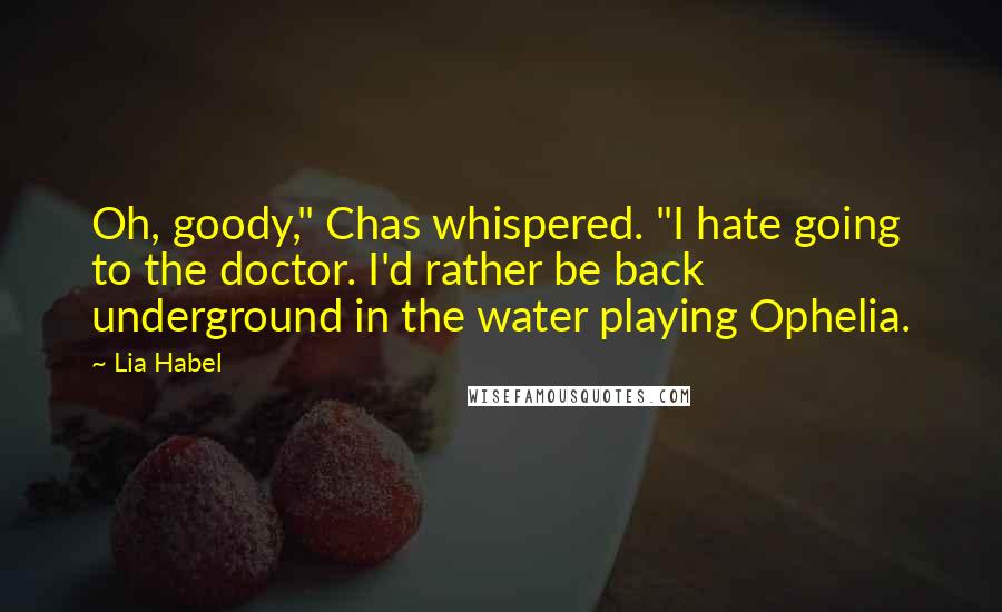 Lia Habel Quotes: Oh, goody," Chas whispered. "I hate going to the doctor. I'd rather be back underground in the water playing Ophelia.