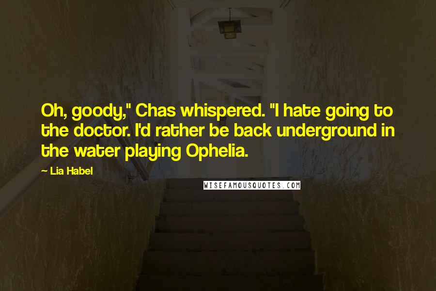 Lia Habel Quotes: Oh, goody," Chas whispered. "I hate going to the doctor. I'd rather be back underground in the water playing Ophelia.