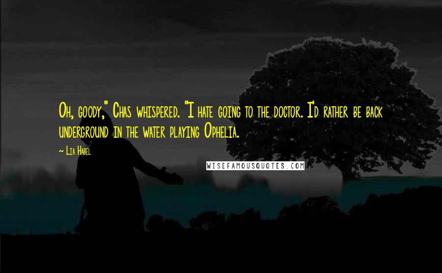 Lia Habel Quotes: Oh, goody," Chas whispered. "I hate going to the doctor. I'd rather be back underground in the water playing Ophelia.