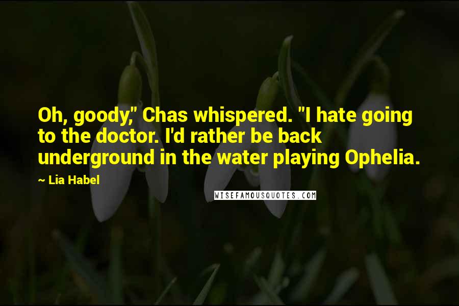 Lia Habel Quotes: Oh, goody," Chas whispered. "I hate going to the doctor. I'd rather be back underground in the water playing Ophelia.