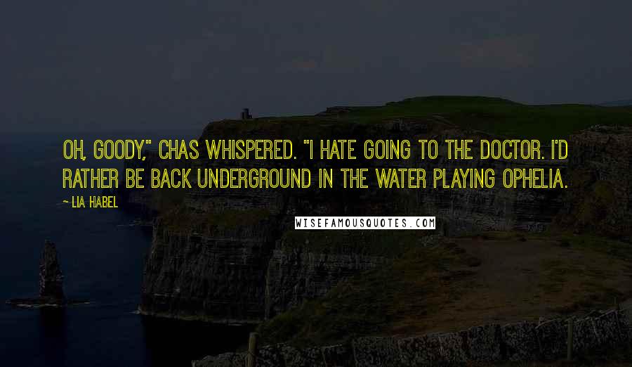 Lia Habel Quotes: Oh, goody," Chas whispered. "I hate going to the doctor. I'd rather be back underground in the water playing Ophelia.