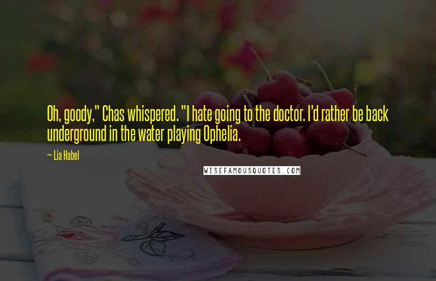 Lia Habel Quotes: Oh, goody," Chas whispered. "I hate going to the doctor. I'd rather be back underground in the water playing Ophelia.