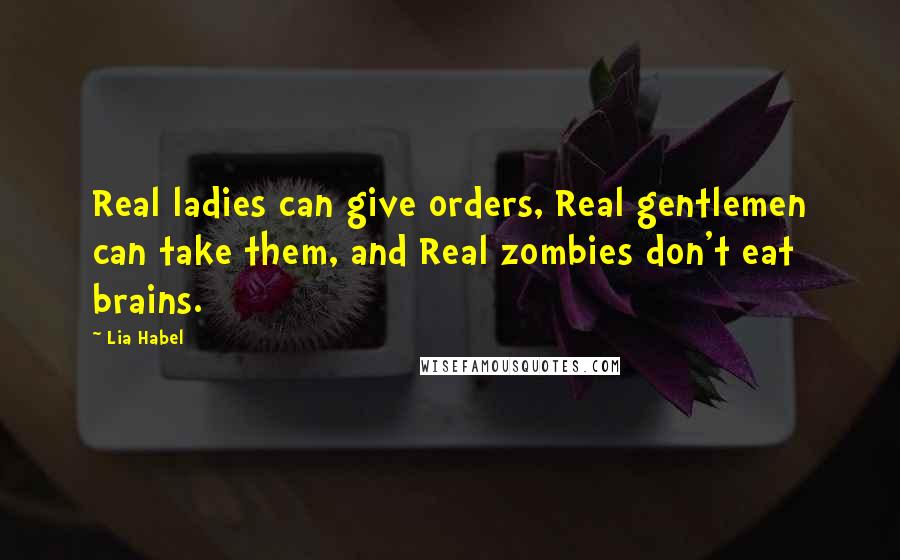 Lia Habel Quotes: Real ladies can give orders, Real gentlemen can take them, and Real zombies don't eat brains.