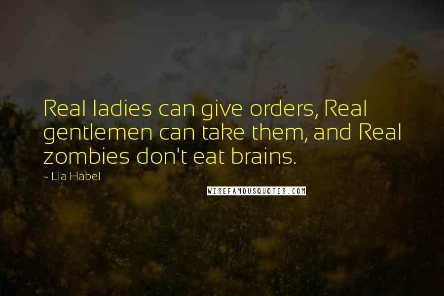 Lia Habel Quotes: Real ladies can give orders, Real gentlemen can take them, and Real zombies don't eat brains.