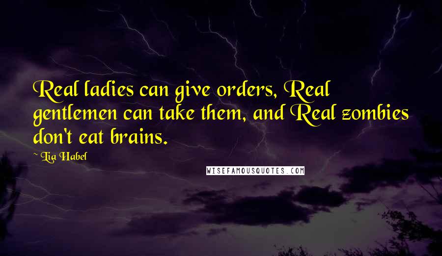 Lia Habel Quotes: Real ladies can give orders, Real gentlemen can take them, and Real zombies don't eat brains.