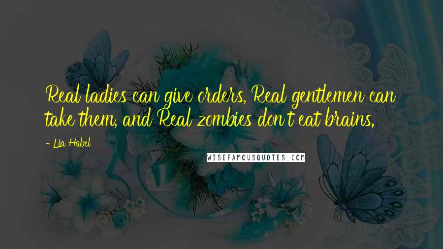 Lia Habel Quotes: Real ladies can give orders, Real gentlemen can take them, and Real zombies don't eat brains.