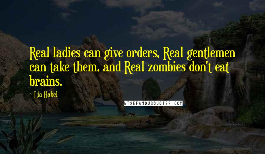 Lia Habel Quotes: Real ladies can give orders, Real gentlemen can take them, and Real zombies don't eat brains.