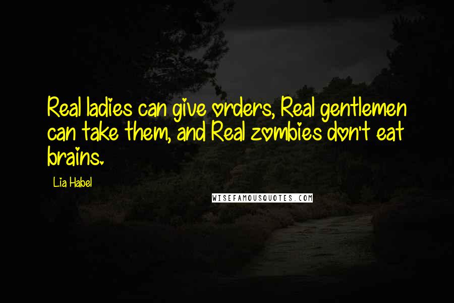 Lia Habel Quotes: Real ladies can give orders, Real gentlemen can take them, and Real zombies don't eat brains.