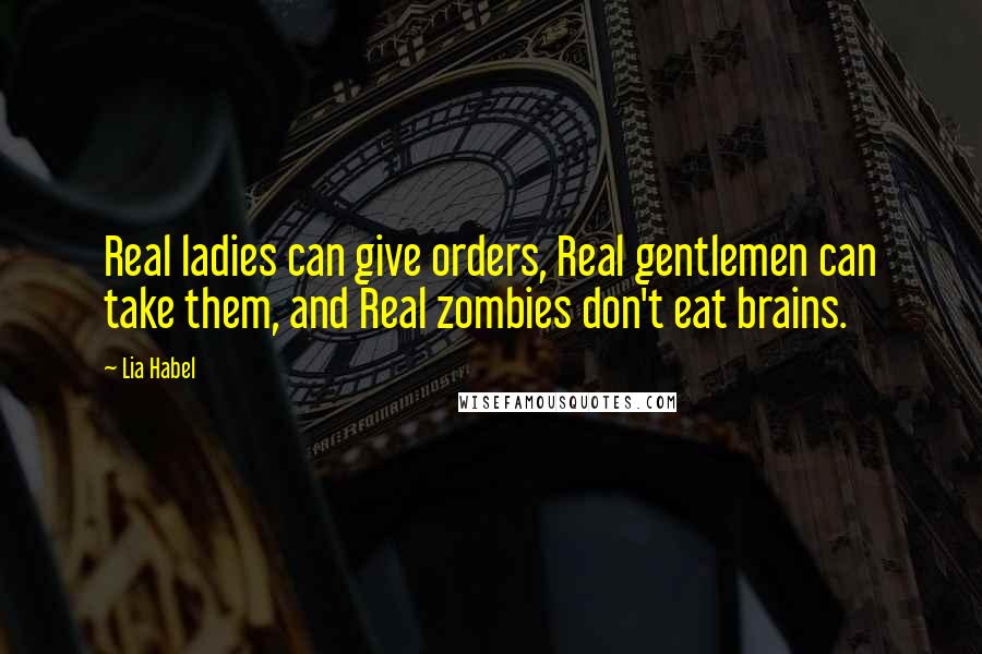 Lia Habel Quotes: Real ladies can give orders, Real gentlemen can take them, and Real zombies don't eat brains.