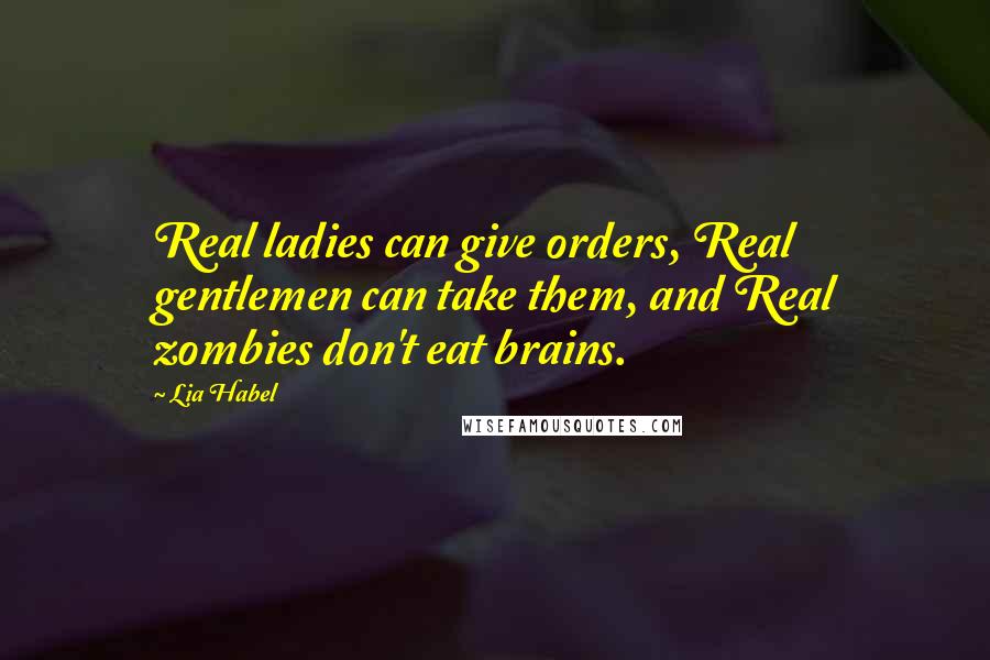 Lia Habel Quotes: Real ladies can give orders, Real gentlemen can take them, and Real zombies don't eat brains.