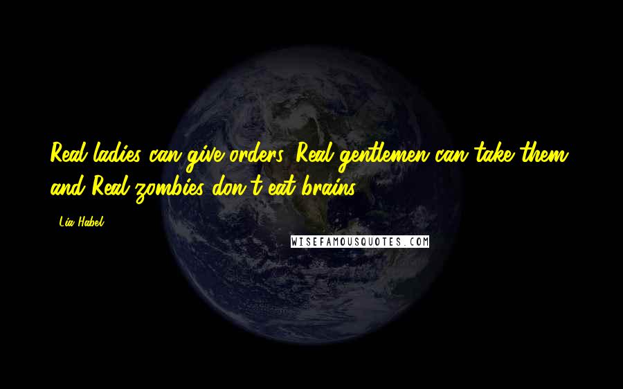 Lia Habel Quotes: Real ladies can give orders, Real gentlemen can take them, and Real zombies don't eat brains.