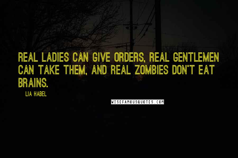 Lia Habel Quotes: Real ladies can give orders, Real gentlemen can take them, and Real zombies don't eat brains.