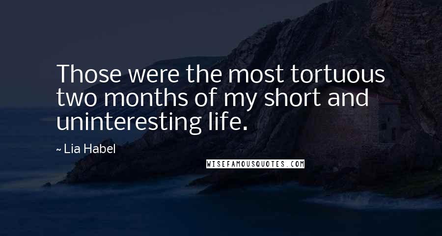 Lia Habel Quotes: Those were the most tortuous two months of my short and uninteresting life.